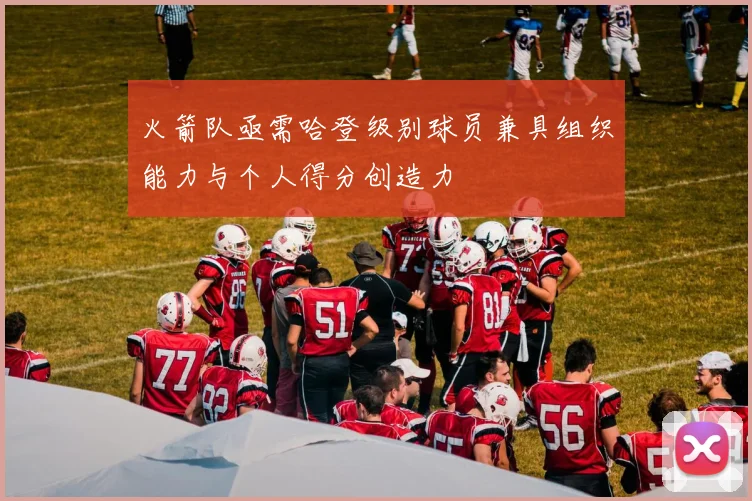 火箭队亟需哈登级别球员兼具组织能力与个人得分创造力