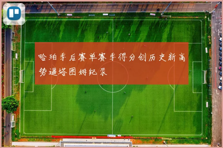 哈珀季后赛单赛季得分创历史新高势逼塔图姆纪录