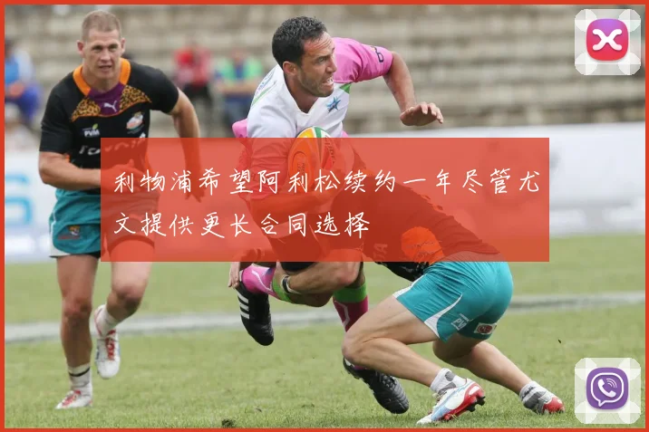 利物浦希望阿利松续约一年尽管尤文提供更长合同选择