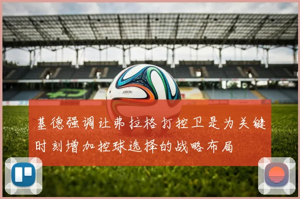 基德强调让弗拉格打控卫是为关键时刻增加控球选择的战略布局
