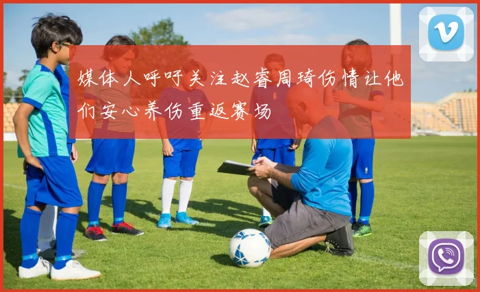 媒体人呼吁关注赵睿周琦伤情让他们安心养伤重返赛场