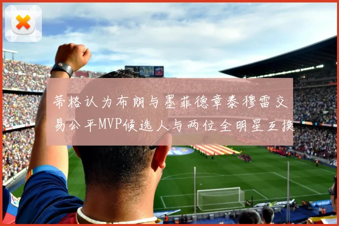 蒂格认为布朗与墨菲德章泰穆雷交易公平MVP候选人与两位全明星互换合理性分析
