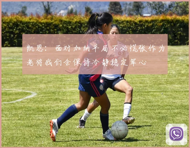 凯恩：面对加纳平局不必慌张作为老将我们会保持冷静稳定军心
