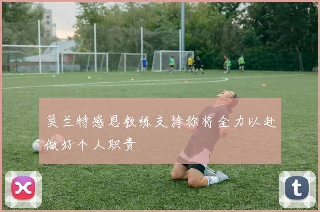 莫兰特感恩教练支持称将全力以赴做好个人职责