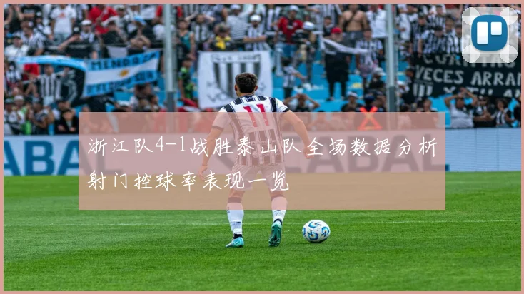 浙江队4-1战胜泰山队全场数据分析射门控球率表现一览